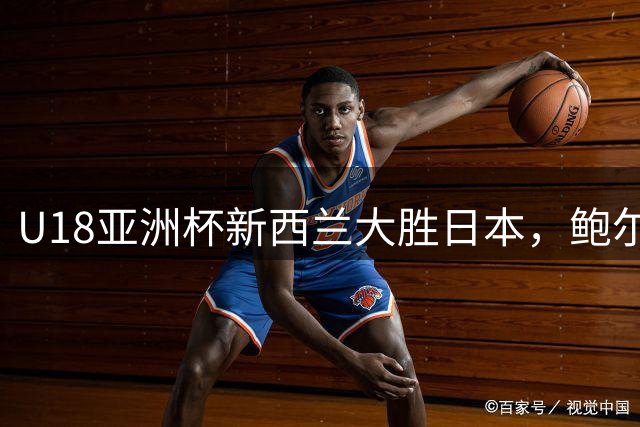 U18亚洲杯新西兰大胜日本，鲍尔独得20分